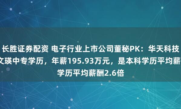 长胜证券配资 电子行业上市公司董秘PK：华天科技董秘常文瑛中专学历，年薪195.93万元，是本科学历平均薪酬2.6倍