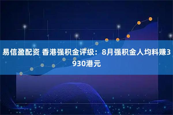易信盈配资 香港强积金评级：8月强积金人均料赚3930港元