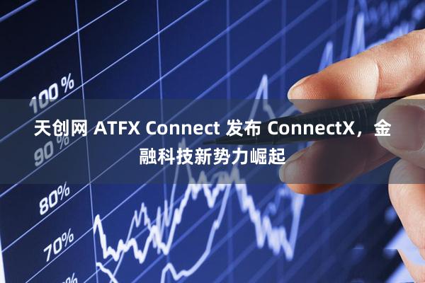 天创网 ATFX Connect 发布 ConnectX，金融科技新势力崛起
