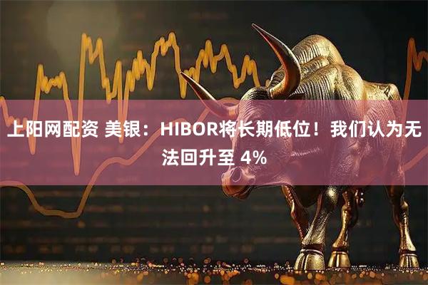 上阳网配资 美银：HIBOR将长期低位！我们认为无法回升至 4%