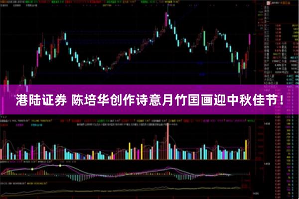 港陆证券 陈培华创作诗意月竹囯画迎中秋佳节！