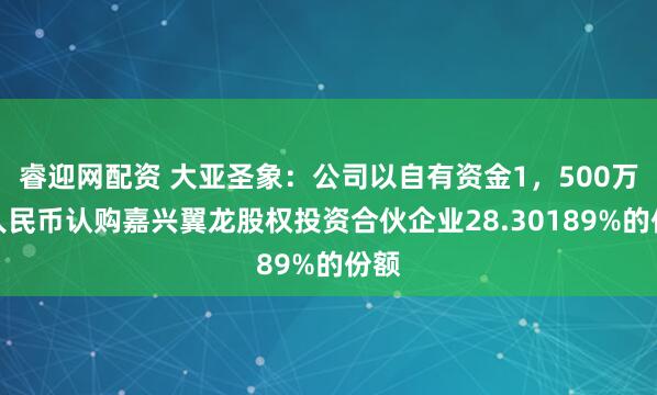 睿迎网配资 大亚圣象：公司以自有资金1，500万元人民币认购嘉兴翼龙股权投资合伙企业28.30189%的份额